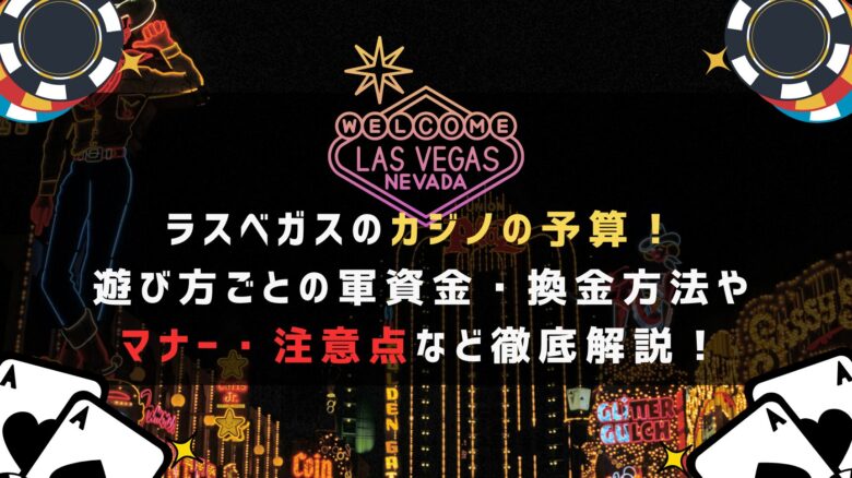 ラスベガスのカジノの予算！遊び方ごとの軍資金・換金方法やマナー・注意点など徹底解説！